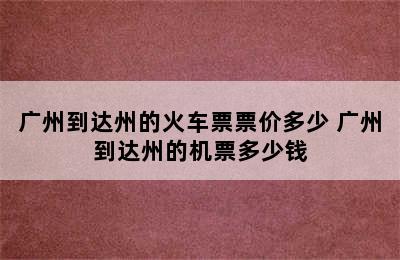 广州到达州的火车票票价多少 广州到达州的机票多少钱